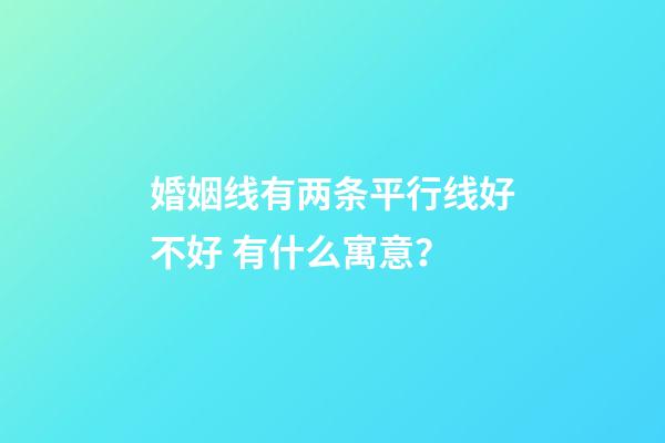 婚姻线有两条平行线好不好 有什么寓意？